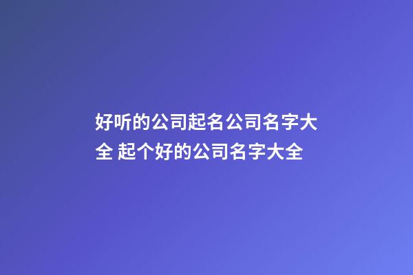 好听的公司起名公司名字大全 起个好的公司名字大全-第1张-公司起名-玄机派